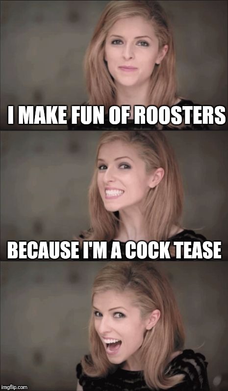 Bad Pun Anna Kendrick Meme | I MAKE FUN OF ROOSTERS; BECAUSE I'M A COCK TEASE | image tagged in memes,bad pun anna kendrick | made w/ Imgflip meme maker