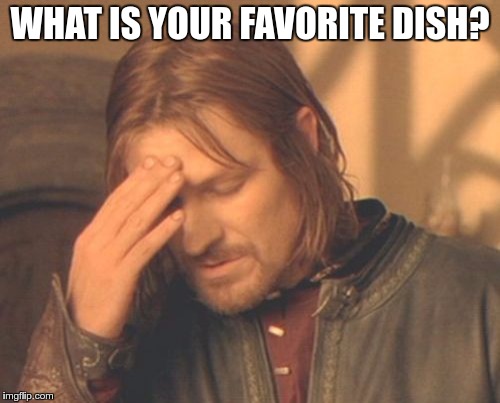 Frustrated Boromir Meme | WHAT IS YOUR FAVORITE DISH? | image tagged in memes,frustrated boromir | made w/ Imgflip meme maker