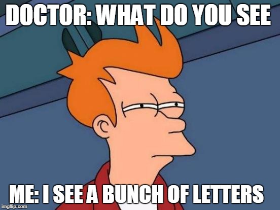 Futurama Fry Meme | DOCTOR: WHAT DO YOU SEE; ME: I SEE A BUNCH OF LETTERS | image tagged in memes,futurama fry | made w/ Imgflip meme maker
