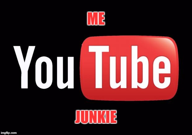 youtube | ME; JUNKIE | image tagged in youtube | made w/ Imgflip meme maker