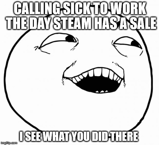 i see what you did there | CALLING SICK TO WORK THE DAY STEAM HAS A SALE; I SEE WHAT YOU DID THERE | image tagged in i see what you did there | made w/ Imgflip meme maker