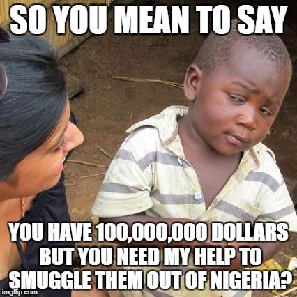 Black kid smarter than many white men | SO YOU MEAN TO SAY; YOU HAVE 100,000,000 DOLLARS BUT YOU NEED MY HELP TO SMUGGLE THEM OUT OF NIGERIA? | image tagged in memes,third world skeptical kid | made w/ Imgflip meme maker