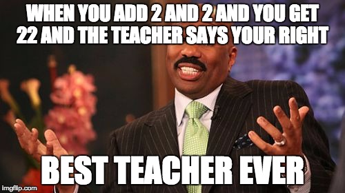 Steve Harvey Meme | WHEN YOU ADD 2 AND 2 AND YOU GET 22 AND THE TEACHER SAYS YOUR RIGHT; BEST TEACHER EVER | image tagged in memes,steve harvey | made w/ Imgflip meme maker