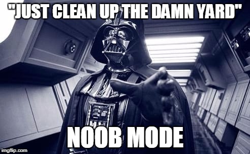 Vader | "JUST CLEAN UP THE DAMN YARD" NOOB MODE | image tagged in vader | made w/ Imgflip meme maker