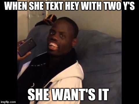 DEEZ NUTS | WHEN SHE TEXT HEY WITH TWO Y'S; SHE WANT'S IT | image tagged in deez nuts | made w/ Imgflip meme maker