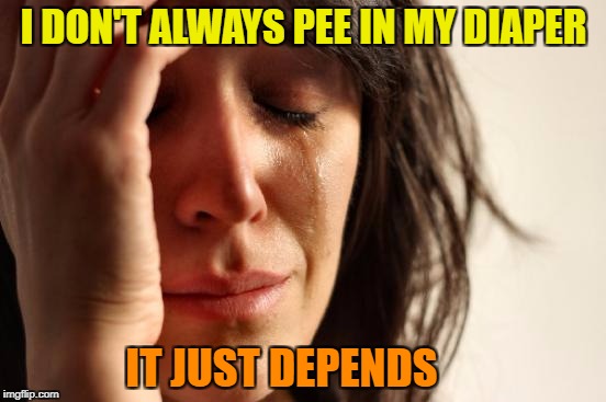 Adult Situation. KenJ inspired | I DON'T ALWAYS PEE IN MY DIAPER; IT JUST DEPENDS | image tagged in memes,first world problems,piss,dirty diaper,kenj,pee | made w/ Imgflip meme maker
