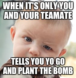 Skeptical Baby Meme | WHEN IT'S ONLY YOU AND YOUR TEAMATE; TELLS YOU YO GO AND PLANT THE BOMB | image tagged in memes,skeptical baby | made w/ Imgflip meme maker