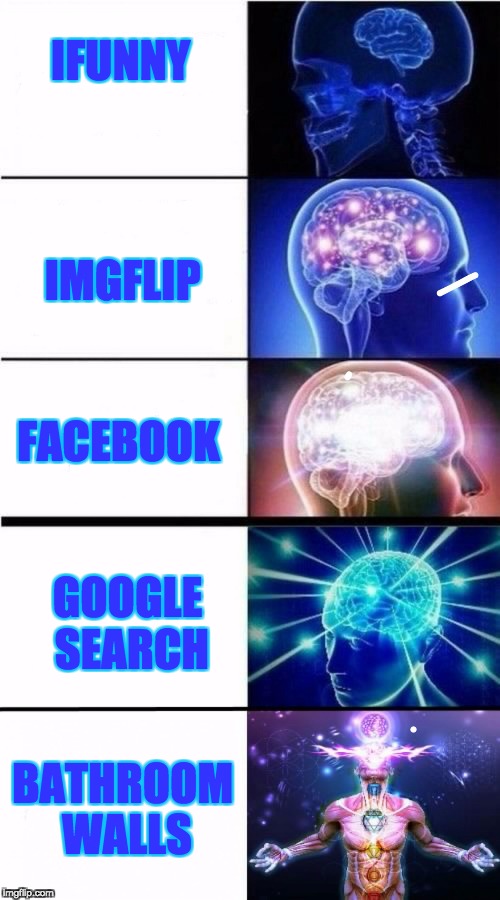 Expanding Brain Meme | IFUNNY; IMGFLIP; FACEBOOK; GOOGLE SEARCH; BATHROOM WALLS | image tagged in expanding brain meme | made w/ Imgflip meme maker