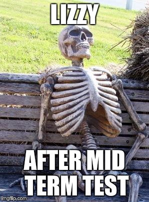 Waiting Skeleton | LIZZY; AFTER MID TERM TEST | image tagged in memes,waiting skeleton | made w/ Imgflip meme maker