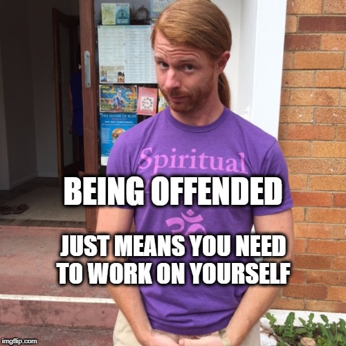 JP Sears. The Spiritual Guy | BEING OFFENDED JUST MEANS YOU NEED TO WORK ON YOURSELF | image tagged in jp sears the spiritual guy | made w/ Imgflip meme maker