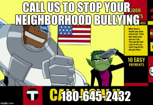 Teen Titans Infomercial | CALL US TO STOP YOUR NEIGHBORHOOD BULLYING; 180-645-2432 | image tagged in teen titans infomercial | made w/ Imgflip meme maker