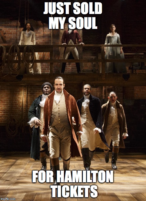 Hamilton | JUST SOLD MY SOUL; FOR HAMILTON TICKETS | image tagged in hamilton | made w/ Imgflip meme maker