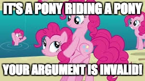 I just... found this... online! | IT'S A PONY RIDING A PONY; YOUR ARGUMENT IS INVALID! | image tagged in memes,my little pony,pinkie pie,your argument is invalid | made w/ Imgflip meme maker