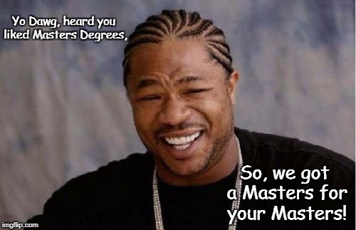 Yo Dawg Heard You | Yo Dawg, heard you liked Masters Degrees, So, we got a Masters for your Masters! | image tagged in memes,yo dawg heard you | made w/ Imgflip meme maker