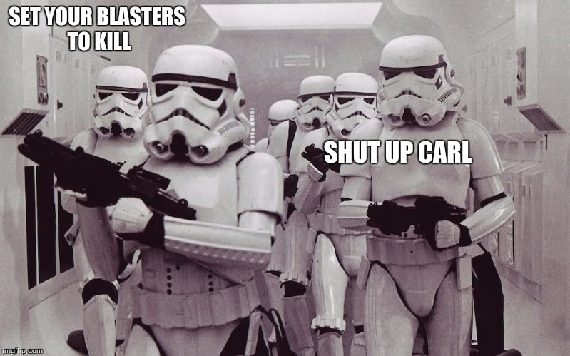 Storm troopers set your blaster! | SET YOUR BLASTERS TO KILL; SHUT UP CARL | image tagged in storm troopers set your blaster | made w/ Imgflip meme maker