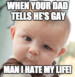 Skeptical Baby Meme | WHEN YOUR DAD TELLS HE'S GAY; MAN I HATE MY LIFE! | image tagged in memes,skeptical baby | made w/ Imgflip meme maker