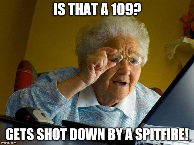 Grandma Finds The Internet Meme | IS THAT A 109? GETS SHOT DOWN BY A SPITFIRE! | image tagged in memes,grandma finds the internet | made w/ Imgflip meme maker
