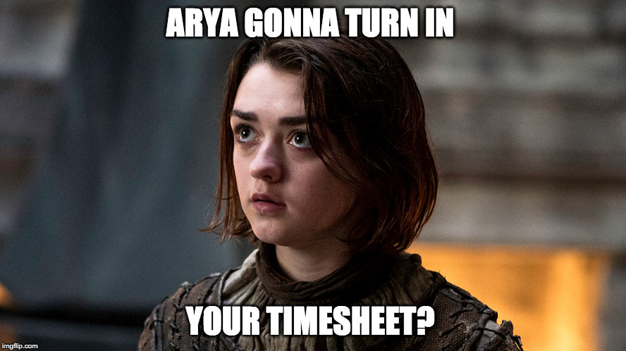 Arya gonna | ARYA GONNA TURN IN; YOUR TIMESHEET? | image tagged in arya gonna | made w/ Imgflip meme maker