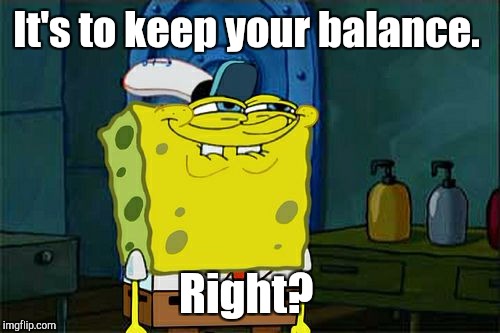 Don't You Squidward Meme | It's to keep your balance. Right? | image tagged in memes,dont you squidward | made w/ Imgflip meme maker