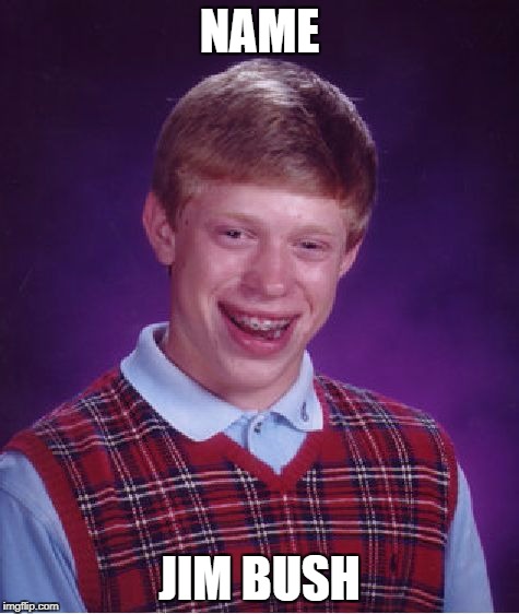 Bad Luck Brian Meme | NAME JIM BUSH | image tagged in memes,bad luck brian | made w/ Imgflip meme maker