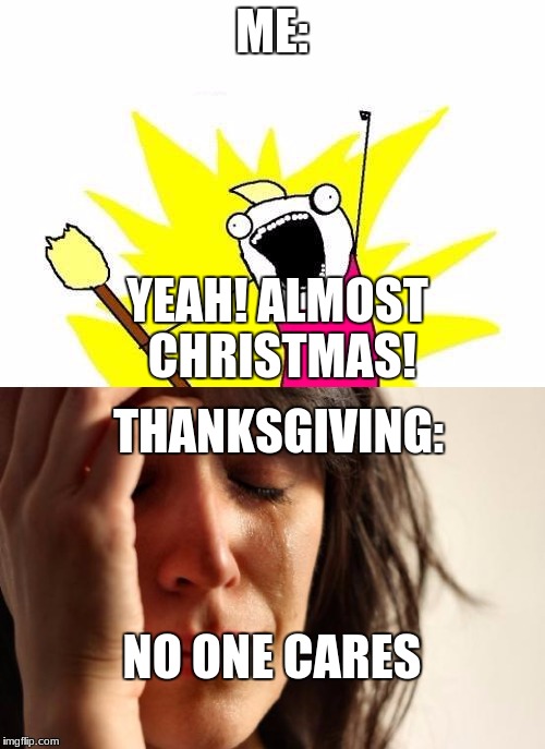 ME: YEAH! ALMOST CHRISTMAS! THANKSGIVING: NO ONE CARES | made w/ Imgflip meme maker