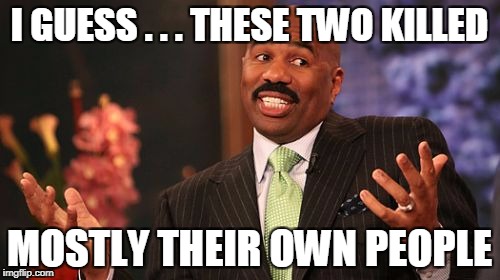 Steve Harvey Meme | I GUESS . . . THESE TWO KILLED MOSTLY THEIR OWN PEOPLE | image tagged in memes,steve harvey | made w/ Imgflip meme maker