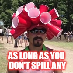 AS LONG AS YOU DON'T SPILL ANY | made w/ Imgflip meme maker