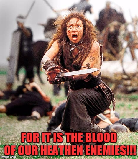FOR IT IS THE BLOOD OF OUR HEATHEN ENEMIES!!! | made w/ Imgflip meme maker