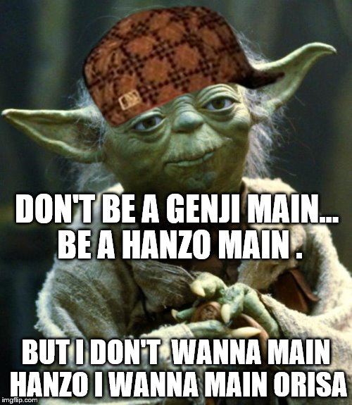 when people want to be hanzo...
But you want to be orisa. | DON'T BE A GENJI MAIN... BE A HANZO MAIN
. BUT I DON'T  WANNA MAIN HANZO I WANNA MAIN ORISA | image tagged in memes,star wars yoda,scumbag | made w/ Imgflip meme maker