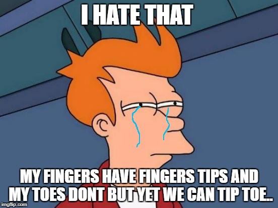 Futurama Fry Meme | I HATE THAT; MY FINGERS HAVE FINGERS TIPS AND MY TOES DONT BUT YET WE CAN TIP TOE.. | image tagged in memes,futurama fry | made w/ Imgflip meme maker