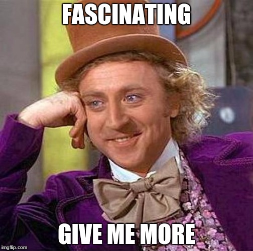 Creepy Condescending Wonka Meme | FASCINATING GIVE ME MORE | image tagged in memes,creepy condescending wonka | made w/ Imgflip meme maker