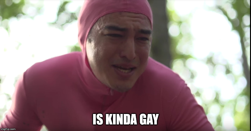 Is Kinda Gay | IS KINDA GAY | image tagged in gay,filthy frank,pink guy,it's kinda gay,francis of the filth | made w/ Imgflip meme maker