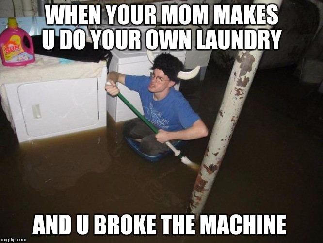 Laundry Viking Meme | WHEN YOUR MOM MAKES U DO YOUR OWN LAUNDRY AND U BROKE THE MACHINE | image tagged in memes,laundry viking | made w/ Imgflip meme maker