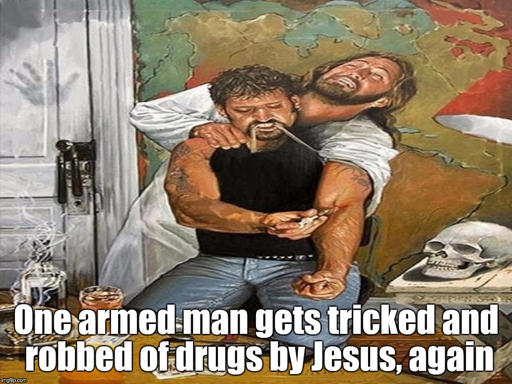 One armed man gets tricked and robbed of drugs by Jesus, again | One armed man gets tricked and robbed of drugs by Jesus, again | image tagged in jesus,heroin,fix,man,drugs | made w/ Imgflip meme maker