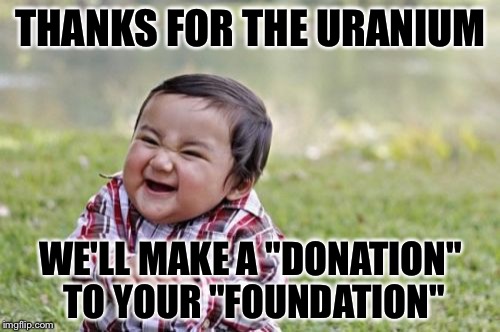 Evil Toddler Meme | THANKS FOR THE URANIUM WE'LL MAKE A "DONATION" TO YOUR "FOUNDATION" | image tagged in memes,evil toddler | made w/ Imgflip meme maker