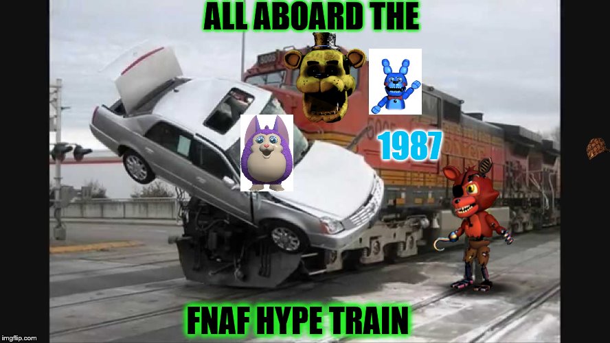 Hype train | ALL ABOARD THE; 1987; FNAF HYPE TRAIN | image tagged in hype train,scumbag | made w/ Imgflip meme maker