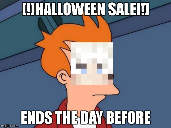 Futurama Fry Meme | [!]HALLOWEEN SALE[!]; ENDS THE DAY BEFORE | image tagged in memes,futurama fry | made w/ Imgflip meme maker