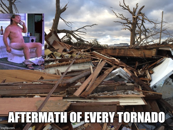 Toilet Weather | AFTERMATH OF EVERY TORNADO | image tagged in tornado,toilet | made w/ Imgflip meme maker