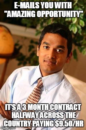 Indian Recruiter Has "Amazing Opportunity" | E-MAILS YOU WITH "AMAZING OPPORTUNITY"; IT'S A 3 MONTH CONTRACT HALFWAY ACROSS THE COUNTRY PAYING $9.50/HR | image tagged in successful indian,recruiters,indian recruiter | made w/ Imgflip meme maker