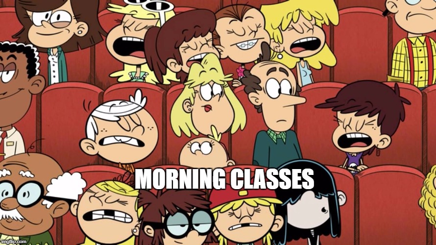 Literally Me | MORNING CLASSES | image tagged in the loud house,morning,class,school meme,nickelodeon | made w/ Imgflip meme maker