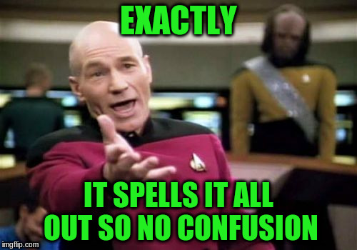 Picard Wtf Meme | EXACTLY IT SPELLS IT ALL OUT SO NO CONFUSION | image tagged in memes,picard wtf | made w/ Imgflip meme maker