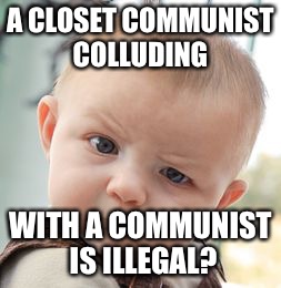 Skeptical Baby Meme | A CLOSET COMMUNIST COLLUDING WITH A COMMUNIST IS ILLEGAL? | image tagged in memes,skeptical baby | made w/ Imgflip meme maker
