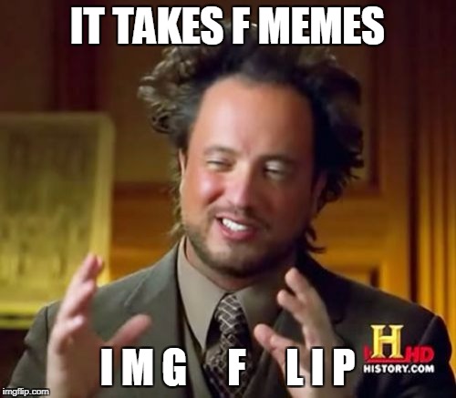 Ancient Aliens Meme | IT TAKES F MEMES I M G     F     L I P | image tagged in memes,ancient aliens | made w/ Imgflip meme maker