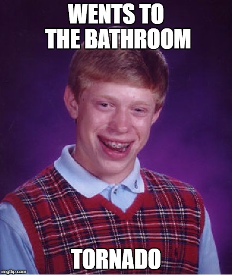 Bad Luck Brian Meme | WENTS TO THE BATHROOM TORNADO | image tagged in memes,bad luck brian | made w/ Imgflip meme maker