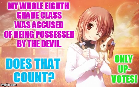 MY WHOLE EIGHTH GRADE CLASS WAS ACCUSED OF BEING POSSESSED BY THE DEVIL. DOES THAT COUNT? ONLY UP- VOTES! | made w/ Imgflip meme maker