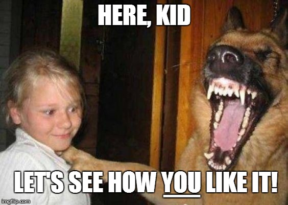 HERE, KID LET'S SEE HOW YOU LIKE IT! EEEEEEEEEEEEEEEEEEEEEEEEEEEEEEEEEEEE | made w/ Imgflip meme maker