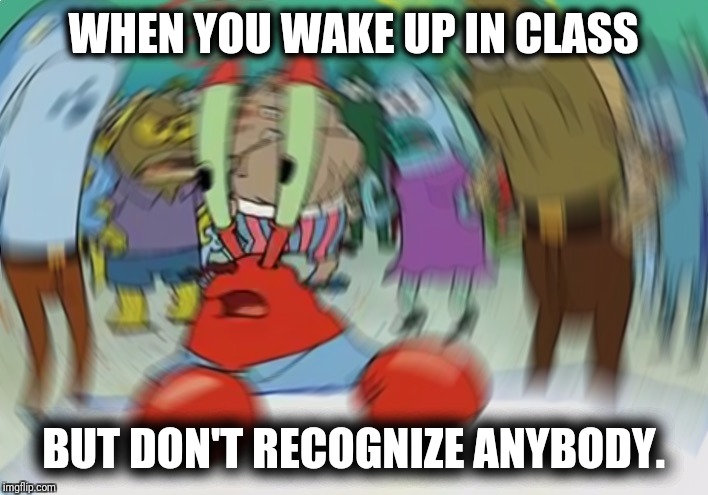 =The struggle of sleeping in class= | WHEN YOU WAKE UP IN CLASS; BUT DON'T RECOGNIZE ANYBODY. | image tagged in memes,mr krabs blur meme,relatable,lol,spongebob,anxiety | made w/ Imgflip meme maker