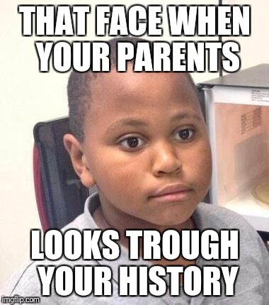 Minor Mistake Marvin | THAT FACE WHEN YOUR PARENTS; LOOKS TROUGH YOUR HISTORY | image tagged in memes,minor mistake marvin | made w/ Imgflip meme maker