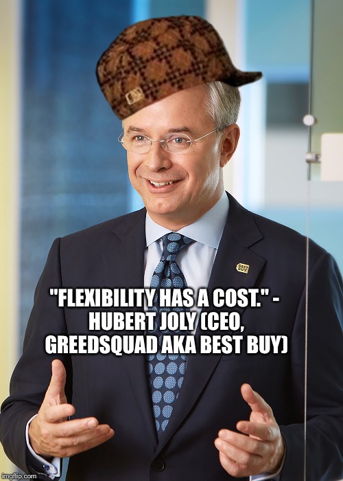 "FLEXIBILITY HAS A COST."
- HUBERT JOLY (CEO, GREEDSQUAD AKA BEST BUY) | image tagged in flexibility has a cost,scumbag | made w/ Imgflip meme maker