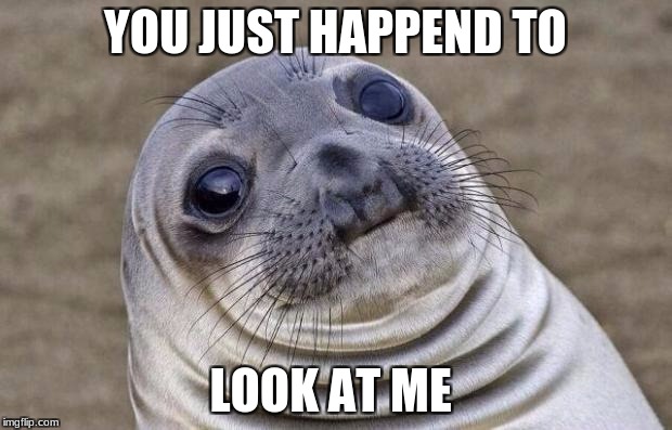 Awkward Moment Sealion Meme | YOU JUST HAPPEND TO; LOOK AT ME | image tagged in memes,awkward moment sealion | made w/ Imgflip meme maker